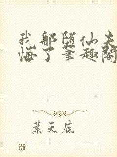 我那堕仙夫君后悔了笔趣阁