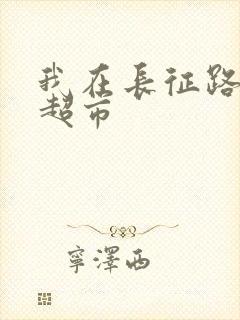 我在长征路上开超市