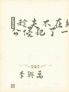 巜趁夫不在给给公侵犯了一天