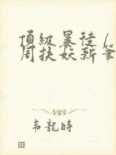 顶级暴徒 / 周扶妖新笔趣阁全文