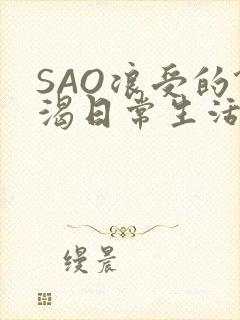 SAO浪受的饥渴日常生活