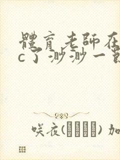 体育老师在单杠c了渺渺一节课