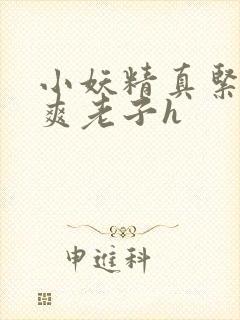 小妖精真紧h嘶爽老子h