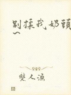 别揉我奶头啊嗯～