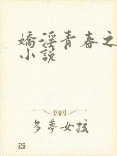 娇淫青春之放纵小说