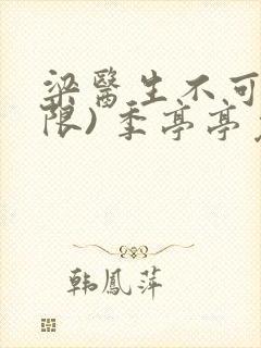 梁医生不可以(限) 季亭亭免费阅读