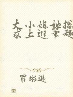 大小姐她总是不求上进笔趣阁小说