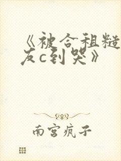 《被合租糙汉室友c到哭》