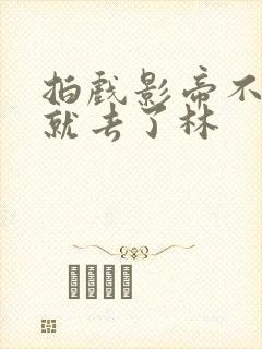 拍戏影帝不小心就去了林