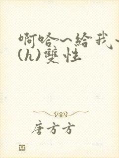 啊哈~给我~啊(h)双性