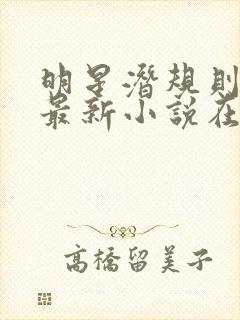 明星潜规则之皇最新小说在线阅读全文