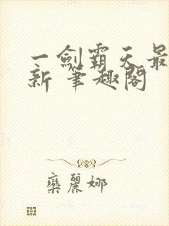 一剑霸天最新更新 笔趣阁