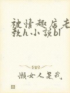 被情趣店老板调教h小说bl