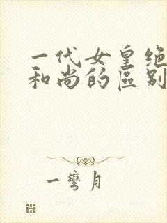 一代女皇绝版与和尚的区别