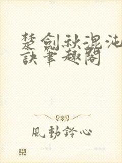 楚剑秋混沌天帝诀笔趣阁