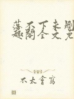 落不下未删减笔趣阁全文免费阅读