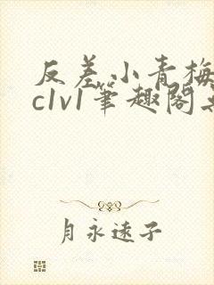 反差小青梅不经c1v1笔趣阁无弹窗