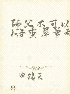 师父不可以(限)洛灵犀笔趣阁无弹窗