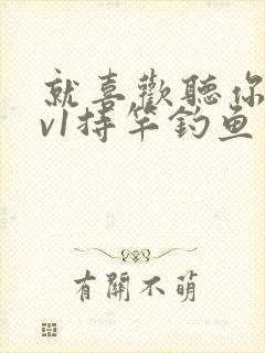 就喜欢听你叫1v1持竿钓鱼