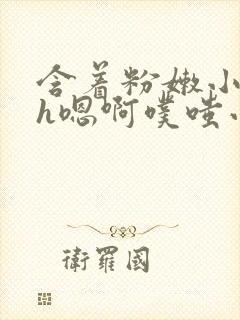 含着粉嫩小奶头h嗯啊噗嗤小说