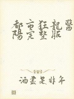 都市狂龙医仙林阳完整版