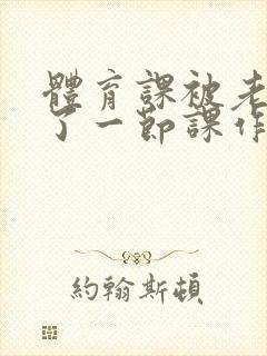 体育课被老师C了一节课作文