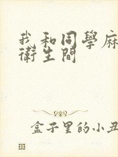 我和同学麻麻在卫生间