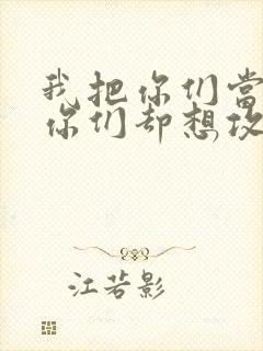 我把你们当敌人你们却想攻略我