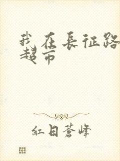 我在长征路上开超市