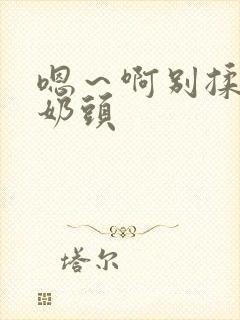 嗯～啊别揉我的奶头