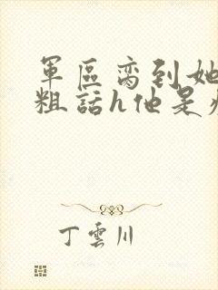 军区脔到她哭h粗话h他是疯批