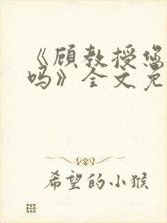 《顾教授您睡了吗》全文免费阅读