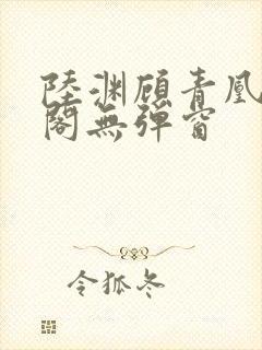 陆渊顾青凰笔趣阁无弹窗