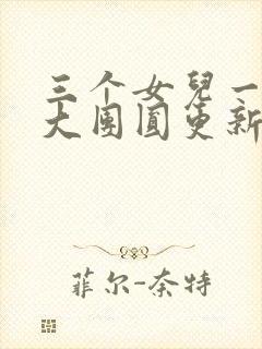 三个女儿一锅烩大团圆更新时间