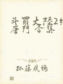 斗罗大陆2绝世唐门 合集