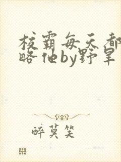 校霸每天都想攻略他by野旱烟