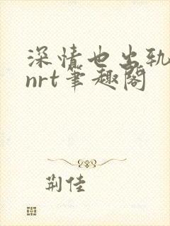 深情也出轨逆2nrt笔趣阁