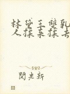 林黛玉双乳被主人揉来揉去小说