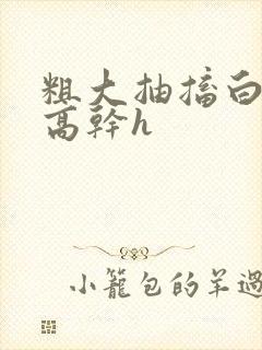 粗大抽搐白浊h高干h