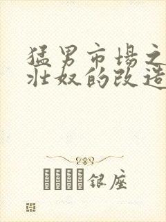 猛男市场之肌肉壮奴的改造