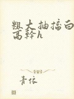 粗大抽搐白浊h高干h封面