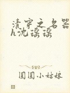 清穿之名器尤物h沈瑶瑶