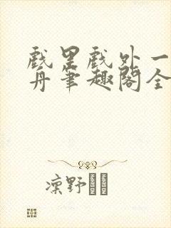 戏里戏外一叶孤舟笔趣阁全文