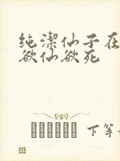 纯洁仙子在胯下欲仙欲死