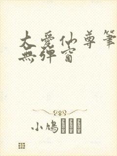 大爱仙尊笔趣阁无弹窗