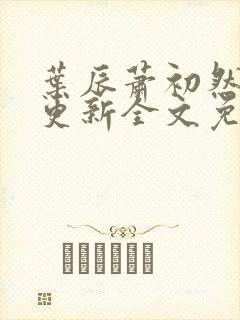 叶辰萧初然最新更新全文免费听书