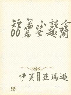 短篇小说合集500篇笔趣阁在线阅读