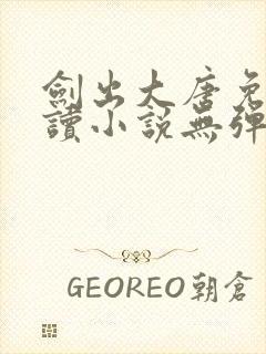 剑出大唐免费阅读小说无弹窗