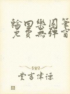 轮回乐园笔趣阁免费无弹窗