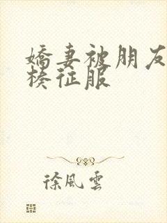 娇妻被朋友大肉楱征服封面